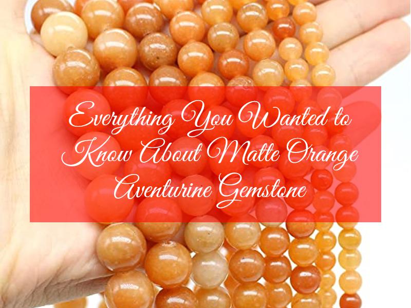 Everything You Wanted to Know About Matte Orange Aventurine Gemstone